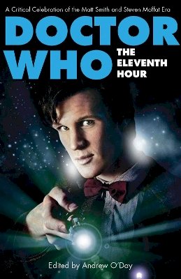 Andrew Oday - Doctor Who - The Eleventh Hour: A Critical Celebration of the Matt Smith and Steven Moffat Era - 9781780760193 - V9781780760193