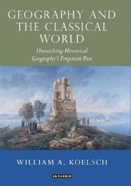 William A. Koelsch - Geography and the Classical World: Unearthing Historical Geography´s Forgotten Past - 9781780760643 - V9781780760643