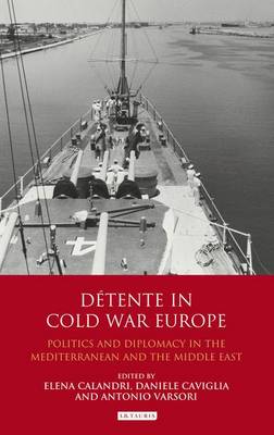Elena Calandri - Detente in Cold War Europe: Politics and Diplomacy in the Mediterranean and the Middle East - 9781780761084 - V9781780761084