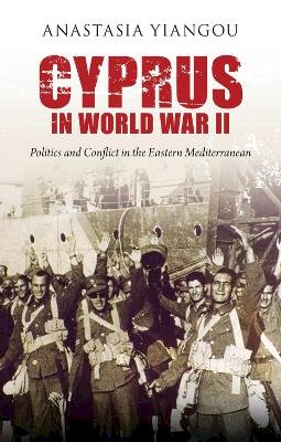Yiangou, Anastasia - Cyprus in World War II: Politics and Conflict in the Eastern Mediterranean - 9781780761336 - V9781780761336