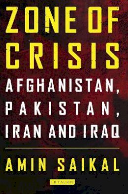 Amin Saikal - Zone of Crisis: Afghanistan, Pakistan, Iran and Iraq - 9781780763194 - V9781780763194
