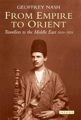 Dr Geoffrey Nash - From Empire to Orient: Travellers to the Middle East 1830-1926 - 9781780764078 - V9781780764078
