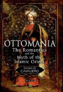 Roderick Cavaliero - Ottomania: The Romantics and the Myth of the Islamic Orient - 9781780764825 - V9781780764825