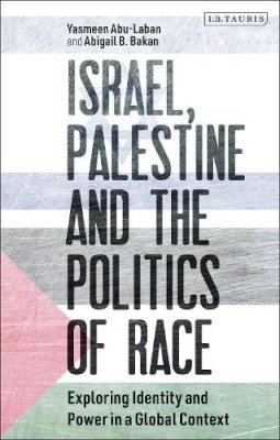 Yasmeen Abu-Laban - Israel, Palestine and the Politics of Race: Exploring Identity and Power in a Global Context - 9781780765334 - V9781780765334 Yasmeen Abu-Laban - Israel, Palestine and the Politics of Race: Exploring Identity and Power in a Global Context - 9781780765334 - V9781780765334