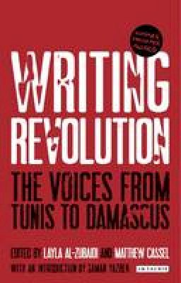 Matthew Cassel (Ed.) - Writing Revolution: The Voices from Tunis to Damascus - 9781780765402 - V9781780765402