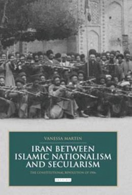 Vanessa Martin - Iran between Islamic Nationalism and Secularism: The Constitutional Revolution of 1906 - 9781780766638 - V9781780766638
