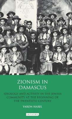 Yaron Harel - Zionism in Damascus: Ideology and Activity in the Jewish Community at the Beginning of the Twentieth Century - 9781780766706 - V9781780766706