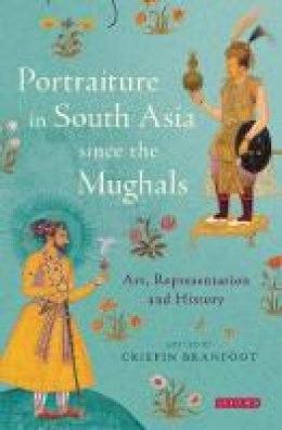 Crispin Branfoot - Portraiture in South Asia since the Mughals: Art, Representation and History - 9781780767246 - V9781780767246