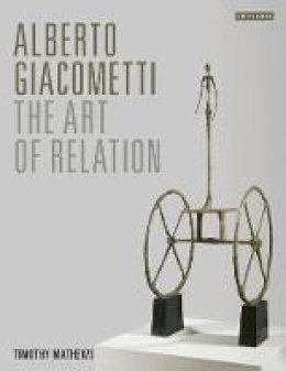 Timothy Mathews - Alberto Giacometti: The Art of Relation - 9781780767871 - V9781780767871