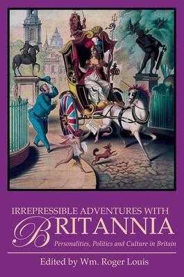 William Roger Louis - Irrepressible Adventures with Britannia: Personalities, Politics and Culture in Britain - 9781780767970 - V9781780767970