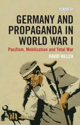 David Welch - Germany and Propaganda in World War I: Pacifism, Mobilization and Total War - 9781780768274 - V9781780768274