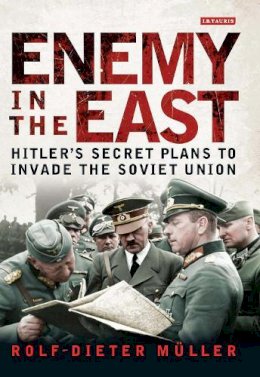 Rolf-Dieter Müller - Enemy in the East: Hitler´s Secret Plans to Invade the Soviet Union - 9781780768298 - V9781780768298