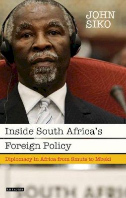 John Siko - Inside South Africa’s Foreign Policy: Diplomacy in Africa from Smuts to Mbeki - 9781780768311 - V9781780768311