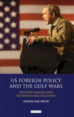 Ahmed Ijaz Malik - US Foreign Policy and the Gulf Wars: Decision-making and International Relations - 9781780768359 - V9781780768359