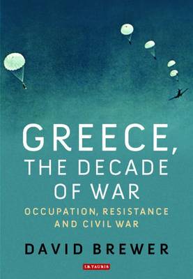 David Brewer - Greece, the Decade of War: Occupation, Resistance and Civil War - 9781780768540 - V9781780768540