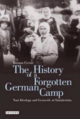 Tomasz Ceran - The History of a Forgotten German Camp: Nazi Ideology and Genocide at Szmalcówka - 9781780768861 - V9781780768861