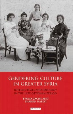 Fruma Zachs - Gendering Culture in Greater Syria: Intellectuals and Ideology in the Late Ottoman Period - 9781780769363 - V9781780769363