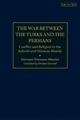 Giovanni-Tommaso Minadoi - The War Between the Turks and the Persians: Conflict and Religion in the Safavid and Ottoman Worlds - 9781780769523 - V9781780769523