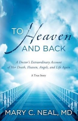 Mary C Neal - To Heaven and Back: A Doctor´s Extraordinary Account of Her Death, Heaven, Angels, and Life Again - 9781780780511 - V9781780780511