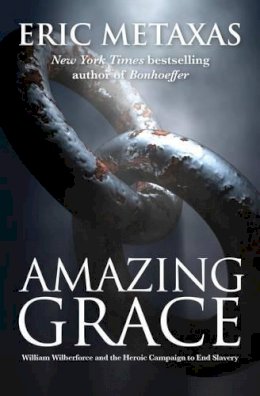 Eric Metaxas - Amazing Grace: William Wilberforce and the Heroic Campaign - 9781780783048 - V9781780783048
