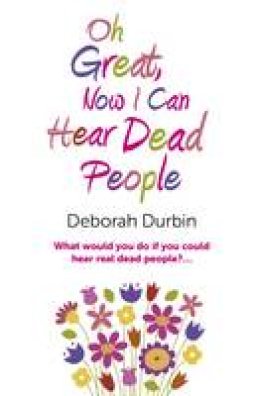 Deborah Durbin - Oh Great, Now I Can Hear Dead People: What Would You Do If You Could Suddenly Hear Real Dead People? - 9781780994826 - V9781780994826