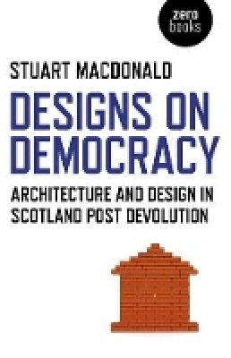 Stuart Macdonald - Designs on Democracy – Architecture and Design in Scotland Post Devolution - 9781780996387 - V9781780996387