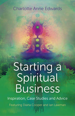 Charlotte Anne Edwards - Starting a Spiritual Business - Inspiration, Case Studies and Advice: Featuring Diana Cooper and Ian Lawman - 9781780997100 - V9781780997100