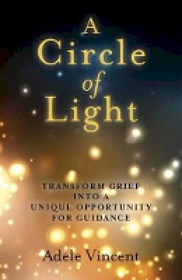 Adele Vincent - Circle of Light, A – Transform Grief into a Unique Opportunity for Guidance - 9781780997681 - V9781780997681