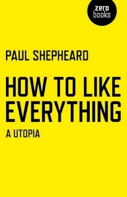 Paul Shepheard - How To Like Everything – A Utopia - 9781780998206 - V9781780998206
