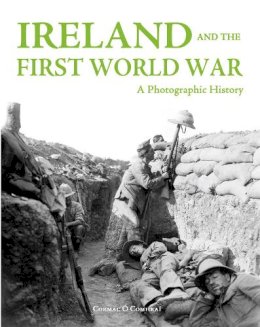 Cormac O Comhrai - Ireland and the First World War:: A Photographic History - 9781781172483 - 9781781172483