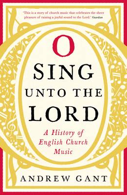 Andrew Gant - O Sing unto the Lord: A History of English Church Music - 9781781252482 - V9781781252482