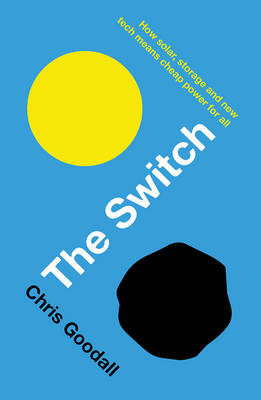 Chris Goodall - The Switch: How solar, storage and new tech means cheap power for all - 9781781256350 - V9781781256350