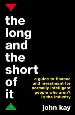 John Kay - The Long and the Short of It (International edition): A guide to finance and investment for normally intelligent people who aren´t in the industry - 9781781256756 - V9781781256756