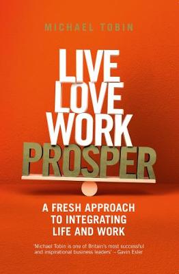 Michael Tobin - Live, Love, Work, Prosper: A fresh approach to integrating life and work - 9781781258767 - V9781781258767