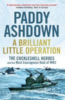 PADDY ASHDOWN - A Brilliant Little Operation: The Cockleshell Heroes and the Most Courageous Raid of World War 2 - 9781781311257 - V9781781311257