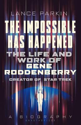 Lance Parkin - The Impossible Has Happened: The Life and Work of Gene Roddenberry, Creator of Star Trek - 9781781314470 - V9781781314470