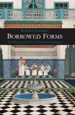 Kathryn Lachman - Borrowed Forms: The Music and Ethics of Transnational Fiction - 9781781380307 - 9781781380307