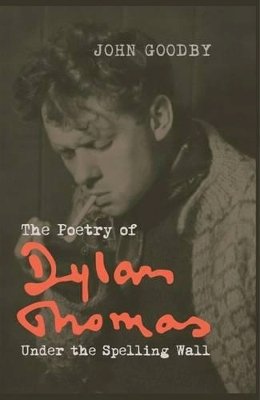 John Goodby - The Poetry of Dylan Thomas: Under the Spelling Wall (Liverpool English Texts and Studies Lup) - 9781781381151 - V9781781381151