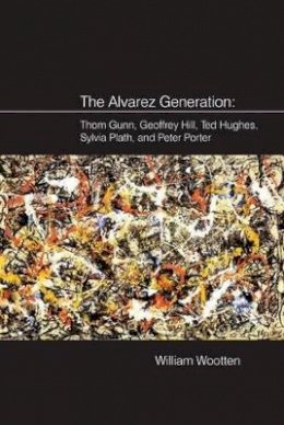 William Wootten - The Alvarez Generation: Thom Gunn, Geoffrey Hill, Ted Hughes, Sylvia Plath, and Peter Porter - 9781781381632 - V9781781381632