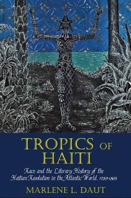 Marlene L. Daut - Tropics of Haiti: Race and the Literary History of the Haitian Revolution in the Atlantic World, 1789-1865 - 9781781381847 - V9781781381847
