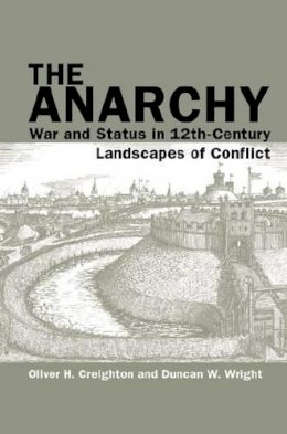 Oliver H. Creighton - The Anarchy: War and Status in 12th-Century Landscapes of Conflict (Exeter Studies in Medieval Europe LUP) - 9781781382424 - V9781781382424