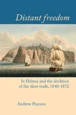 Andrew Pearson - Distant freedom: St Helena and the abolition of the slave trade, 1840-1872 (Liverpool Studies in International Slavery LUP) - 9781781382837 - V9781781382837