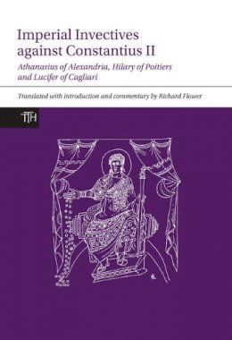 Richard Flower - Imperial Invectives against Constantius II (Translated Texts for Historians LUP) - 9781781383285 - V9781781383285