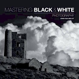 J Walmsley - Mastering Black & White Photography - 9781781450871 - V9781781450871