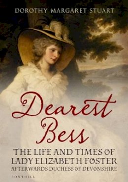 Dorothy Margaret Stuart - Dearest Bess: The Life and Times of Lady Elizabeth Foster Afterwards Duchess of Devons - 9781781550052 - V9781781550052