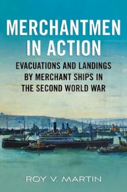 Roy V. Martin - Merchantmen in Action: Evacuations and  Landings by Merchant Ships in the Second World War - 9781781550458 - V9781781550458