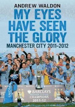 Andrew Waldon - My Eyes Have Seen the Glory: Manchester City 2011-2012 - 9781781550762 - V9781781550762