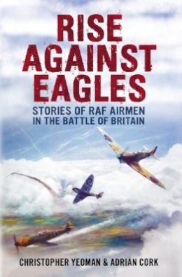 Yeoman, Christopher, Cork, Adrian - Rise Against Eagles: Stories of RAF Airmen in The Battle of Britain - 9781781550854 - V9781781550854