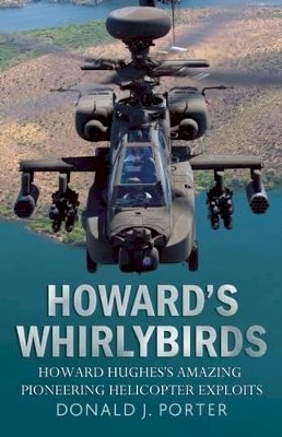 Donald J Porter - Howard´s Whirlybirds: Howard Hughes´s Amazing Pioneering Helicopter Exploits - 9781781550892 - V9781781550892