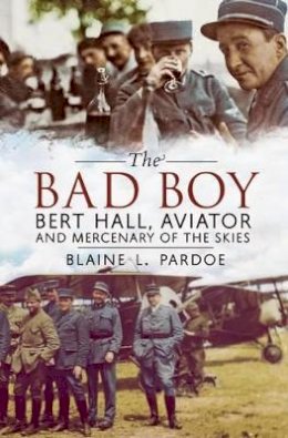 Blaine Lee Pardoe - Bad Boy: Bert Hall, Aviator and Mercenary of the Skies - 9781781551301 - V9781781551301